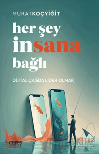 Her Şey İnsana Bağlı Dijital Çağda Lider Olmak