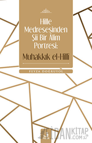 Hille Medresesinden Şii Bir Alim Portresi: Muhakkık el-Hilli