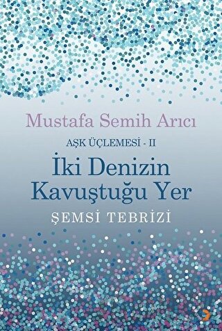 İki Denizin Kavuştuğu Yer Şemsi Tebrizi - Aşk Üçlemesi 2