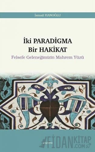 İki Paradigma Bir Hakikat - Felsefe Geleneğimizin Mahrem Yüzü