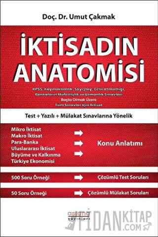 İktisadın Anatomisi - KPSS, Kaymakamlık, Sayıştay, Gelir Uzmanlığı, Bankaların Müfettişlik ve Uzmanlık Sınavları Başta Olmak Üzere Tüm Sınavlar İçin İktisat