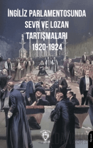 İngiliz Parlamentosunda Sevr ve Lozan Tartışmaları 1920-1924 Kolektif