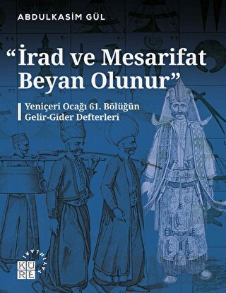 İrad ve Mesarifat Beyan Olunur - Yeniçeri Ocağı 61. Bölüğün Gelir-Gider Defterleri (1163-1241/1750-1826)