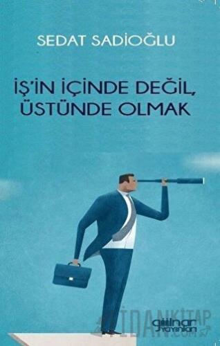 İş’in İçinde Değil, Üstünde Olmak Sedat Sadioğlu