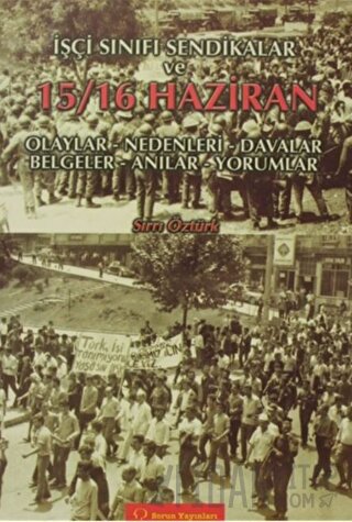 İşçi Sınıfı Sendikalar ve 15 - 16 Haziran Olaylar - Nedenleri - Davalar - Belgeler - Anılar - Yorumlar