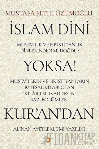 İslam Dini Musevilik ve Hristiyanlık Dinlerinden mi Doğdu? Yoksa Musevilerin ve Hristiyanların Kutsal Kitabı Olan Kitab-ı Mukaddes’in Bazı Bölümleri Kur’an’dan Alınan Ayetlerle mi Yazıldı?