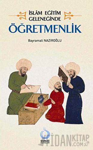 İslam Eğitim Geleneğinde Öğretmenlik Bayramali Nazıroğlu