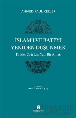 İslam’ı ve Batı’yı Yeniden Düşünmek - Krizler Çağı İçin Yeni Bir Anlatı