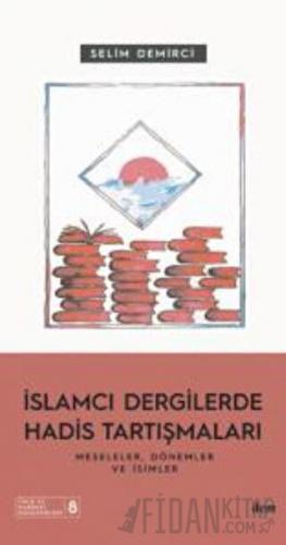 İslamcı Dergilerde Hadis Tartışmaları - Meseleler Dönemler Ve İsimler 