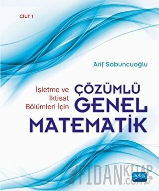 İşletme ve İktisat Bölümleri İçin Çözümlü Genel Matematik Cilt: 1 (Cil