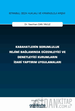 Kabahatlerin Sorumluluk Rejimi Bağlamında Düzenleyici ve Denetleyici Kurumların İdari Yaptırım Uygulamaları İstanbul Ceza Hukuku ve Kriminoloji Arşivi Yayın No: 83