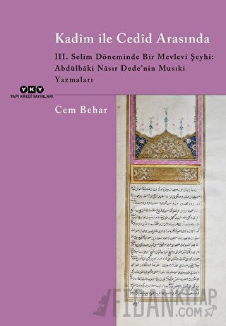 Kadim ile Cedid Arasında - III. Selim Döneminde Bir Mevlevi Şeyhi: Abdülbaki Nasır Dede’nin Musıki Yazmaları