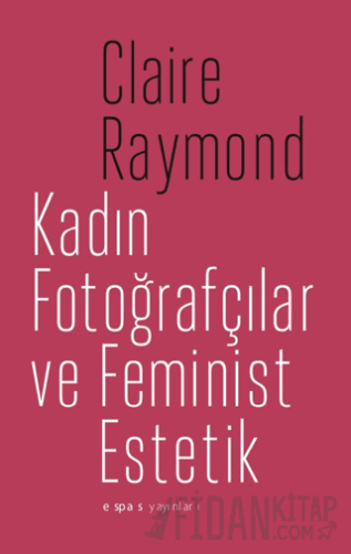 Kadın Fotoğrafçılar ve Feminist Estetik Claire Raymond