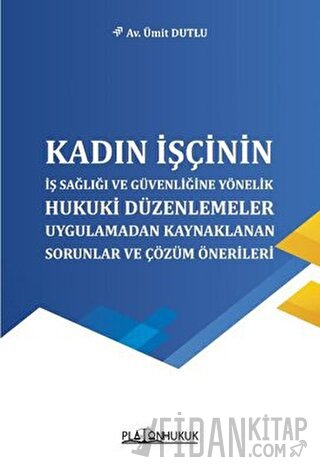 Kadın İşçinin İş Sağlığı ve Güvenliğine Yönelik Hukuki Düzenlemeler Uygulamadan Kaynaklanan Sorunlar