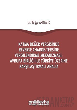 Katma Değer Vergisinde Reverse Charge - Tersine Vergilendirme Mekanizması: Avrupa Birliği ile Türkiye Üzerine Karşılaştırmalı Analiz
