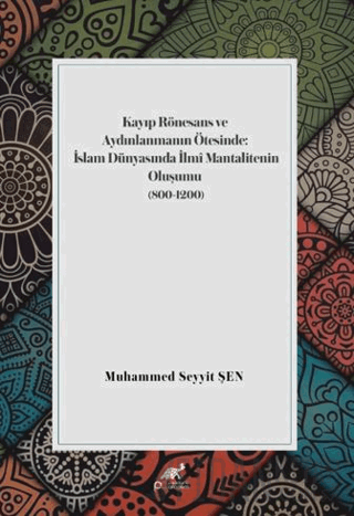 Kayıp Rönesans ve Aydınlanmanın Ötesinde: İslam Dünyasında İlmi Mantalitenin Oluşumu (800-1200)