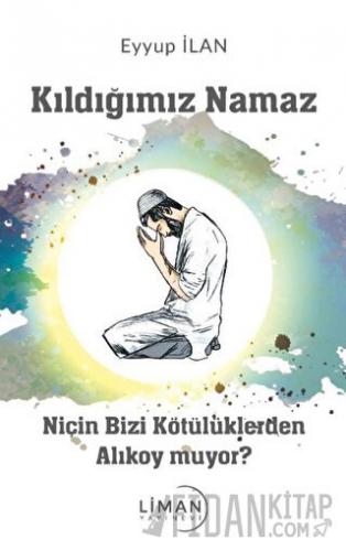Kıldığımız Namaz Niçin Bizi Kötülüklerden Alıkoymuyor