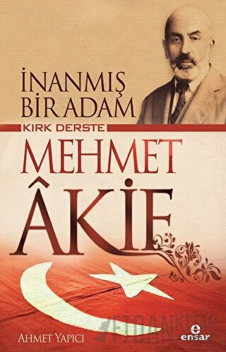 Kırk Derste Mehmet Akif - İnanmış Bir Adam
