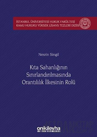 Kıta Sahanlığının Sınırlandırılmasında Orantılılık İlkesinin Rolü İstanbul Üniversitesi Hukuk Fakültesi Kamu Hukuku Yüksek Lisans Tezleri Dizisi No: 5 (Ciltli)