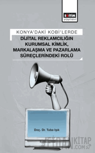 Konya’daki Kobi’lerde Dijital Reklamcılığın Kurumsal Kimlik, Markalaşma ve Pazarlama Süreçlerindeki Rolü