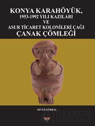 Konya Karahöyük, 1953-1992 Yılı Kazıları ve Asur Ticaret Kolonileri Ça