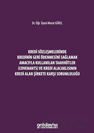 Kredi Sözleşmelerinde Kredinin Geri Ödenmesini Sağlamak İçin Kullanılan Taahhütler (Covenants) ve Kredi Alacaklısının Kredi Alan Şirkete Karşı Sorumluluğu (Ciltli)