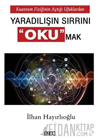 Kuantum Fiziğinin Açtığı Ufuklardan Yaradılışın Sırrını Okumak