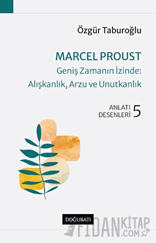 Marcel Proust - Geniş Zamanın İzinde: Alışkanlık, Arzu ve Unutkanlık