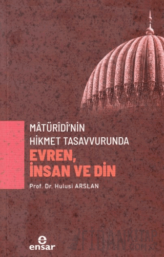 Matüridi’nin Hikmet Tasavvurunda Evren, İnsan ve Din
