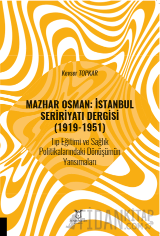 Mazhar Osman: İstanbul Seririyatı Dergisi (1919-1951) Tıp Eğitimi ve Sağlık Politikalarındaki Dönüşümün Yansımaları