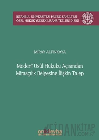 Medeni Usul Hukuku Açısından Mirasçılık Belgesine İlişkin Talep İstanbul Üniversitesi Hukuk Fakültesi Özel Hukuk Yüksek Lisans Tezleri Dizisi No: 51 (Ciltli)