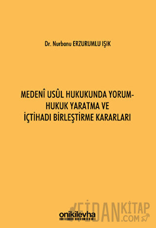 Medeni Usul Hukukunda Yorum - Hukuk Yaratma ve İçtihadı Birleştirme Kararları (Ciltli)
