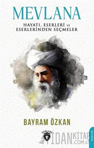 Mevlana, Hayatı, Eserleri Ve Eserlerinden Seçmeler