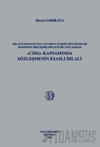 Milletlerarası Mal Satımına İlişkin Sözleşmeler Hakkında Birleşmiş Milletler Antlaşması - CISG Kapsamında Sözleşmenin Esaslı İhlali (Ciltli)