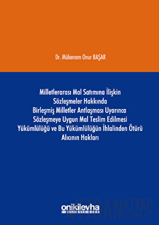 Milletlerarası Mal Satımına İlişkin Sözleşmeler Hakkında Birleşmiş Milletler Antlaşması Uyarınca Sözleşmeye Uygun Mal Teslim Edilmesi Yükümlülüğü ve Bu Yükümlülüğün İhlalinden Ötürü Alıcının Hakları (Ciltli)