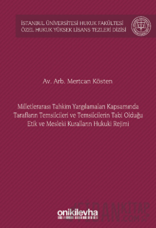 Milletlerarası Tahkim Yargılamaları Kapsamında Tarafların Temsilcileri ve Temsilcilerin Tabi Olduğu Etik ve Mesleki Kuralların Hukuki Rejimi İstanbul Üniversitesi Hukuk Fakültesi Özel Hukuk Yüksek Lisans Tezleri Dizisi No: 72
