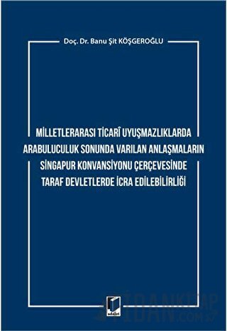 Milletlerarası Ticari Uyuşmazlıklarda Arabuluculuk Sonunda Varılan Anlaşmaların Singapur Konvansiyonu Çerçevesinde Taraf Devletlerde İcra Edilebilirliği