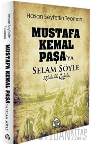 Mustafa Kemal Paşa'ya Selam Söyle - Mübadele Öyküleri Hasan S. Teoman