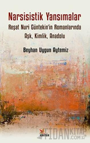 Narsisistik Yansımalar: Reşat Nuri Güntekin'in Romanlarında Aşk, Kimlik, Anadolu