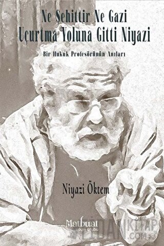 Ne Şehittir Ne Gazi Uçurtma Yoluna Gitti Niyazi - Bir Hukuk Profesörünün Anıları
