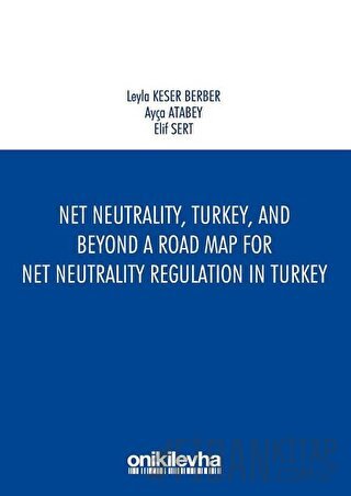 Net Neutrality Turkey and Beyond - A Road Map for Net Neutrality Regulation in Turkey