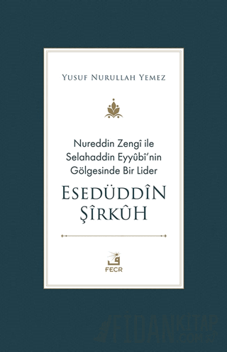 Nureddin Zengi ile Selahaddin Eyyubi’nin Gölgesinde Bir Lider Esedüddin Şirkuh