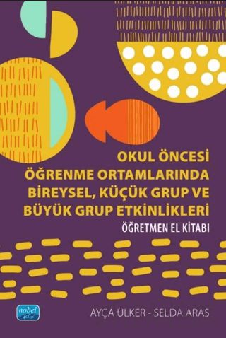 Okul Öncesi Öğrenme Ortamlarında Bireysel, Küçük Grup ve Büyük Grup Etkinlikleri - Öğretmen El Kitabı