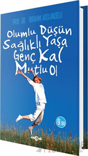Olumlu Düşün Sağlıklı Yaşa Genç Kal Mutlu Ol İbrahim Arslanoğlu