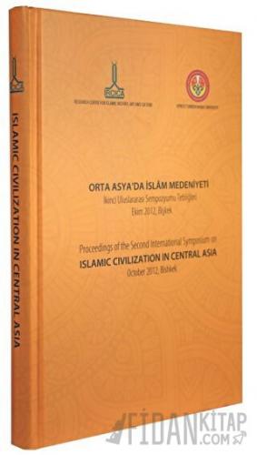 Orta Asya'da İslam Medeniyeti, İkinci Uluslararası Sempozyumu Tebliğleri, Ekim 2012, Bişkek (Ciltli)