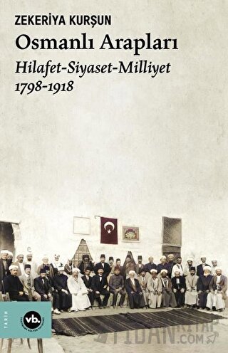 Osmanlı Arapları: Hilafet-Siyaset Milliyet 1798-1918 Zekeriya Kurşun