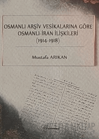Osmanlı Arşiv Vesikalarına Göre Osmanlı - İran İlişkileri (1914-1918)