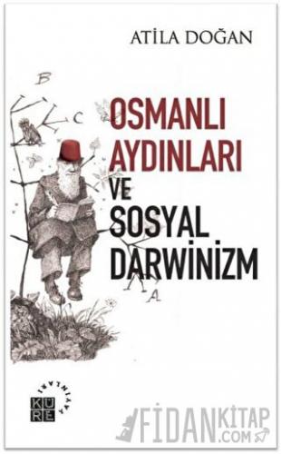 Osmanlı Aydınları ve Sosyal Darwinizm Atila Doğan