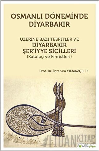 Osmanlı Döneminde Diyarbakır Üzerine Bazı Tespitler ve Diyarbakır Şer’iyye Sicilleri (Katalog ve Fihristleri)