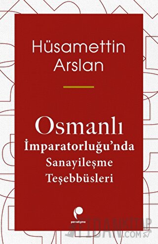 Osmanlı İmparatorluğu'nda Sanayileşme Teşebbüsleri Hüsamettin Arslan